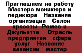 Приглашаем на работу Мастера маникюра и педикюра › Название организации ­ Салон красоты “Ромео и Джульетта“ › Отрасль предприятия ­ сфера услуг › Название вакансии ­ мастер ногтевого сервиса › Место работы ­ Ул. Абсалямова, 13 › Минимальный оклад ­ 30 000 › Максимальный оклад ­ 50 000 › Возраст от ­ 18 - Татарстан респ., Казань г. Работа » Вакансии   . Татарстан респ.,Казань г.